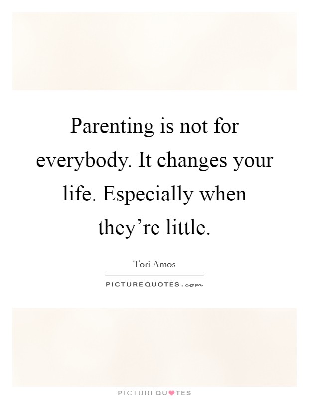 Parenting is not for everybody. It changes your life. Especially when they're little. Picture Quote #1