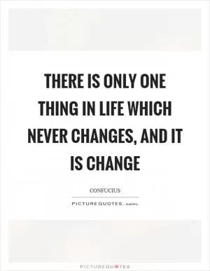 There is only one thing in life which never changes, and it is change Picture Quote #1