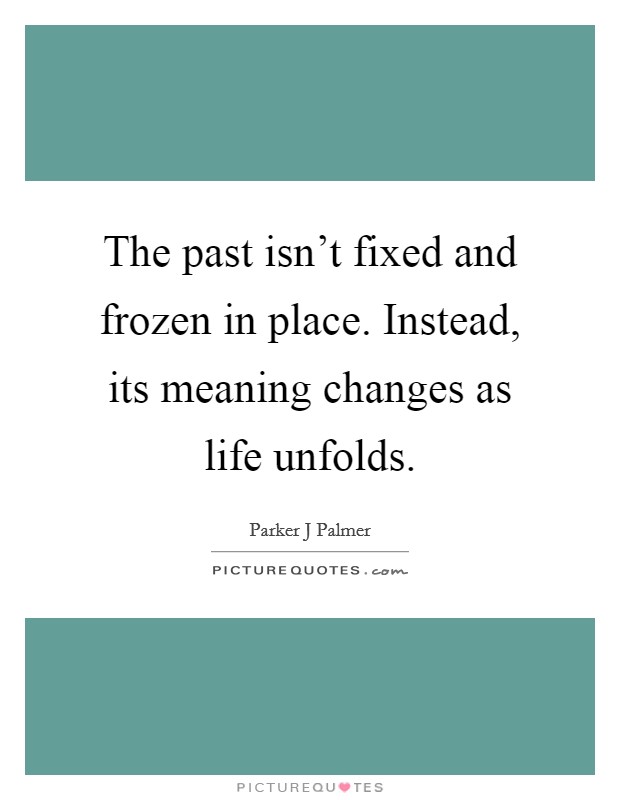 The past isn't fixed and frozen in place. Instead, its meaning changes as life unfolds. Picture Quote #1