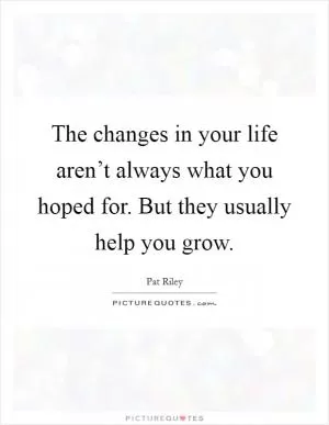 The changes in your life aren’t always what you hoped for. But they usually help you grow Picture Quote #1
