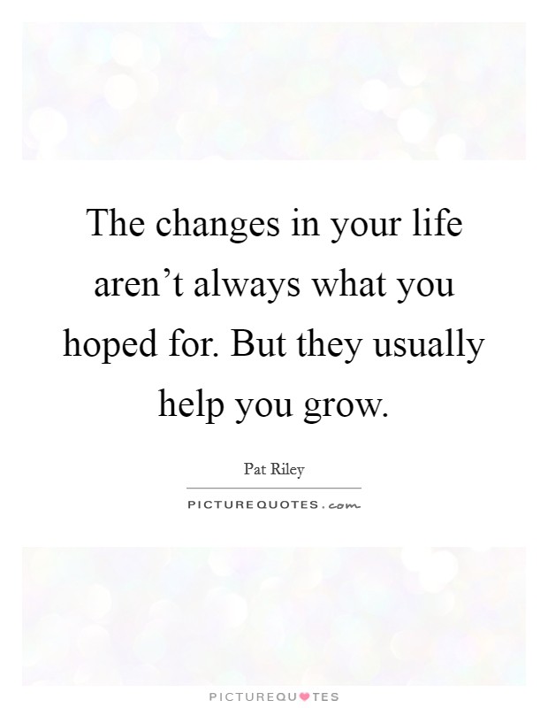 The changes in your life aren't always what you hoped for. But they usually help you grow. Picture Quote #1