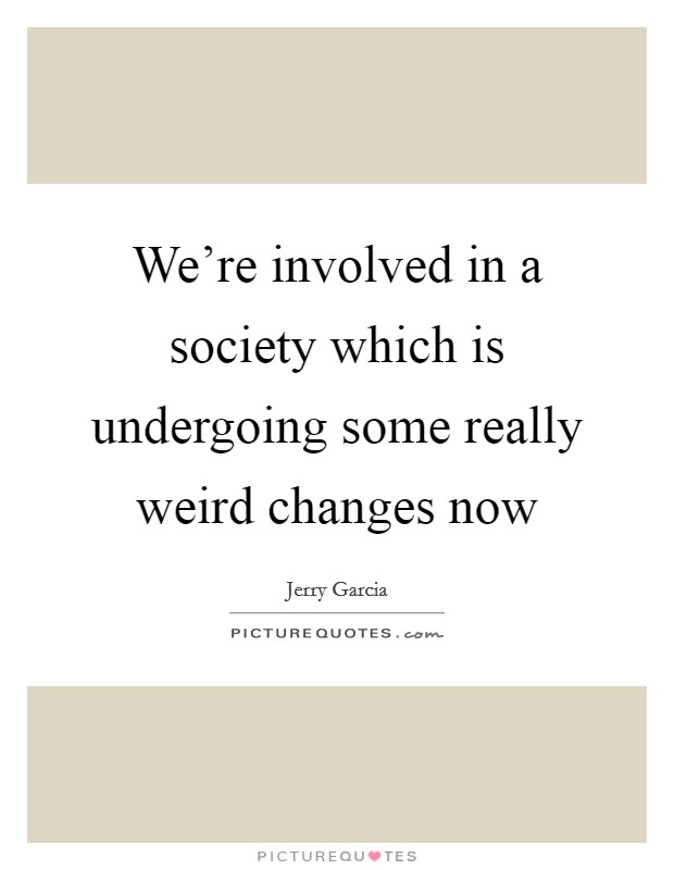 We're involved in a society which is undergoing some really weird changes now Picture Quote #1