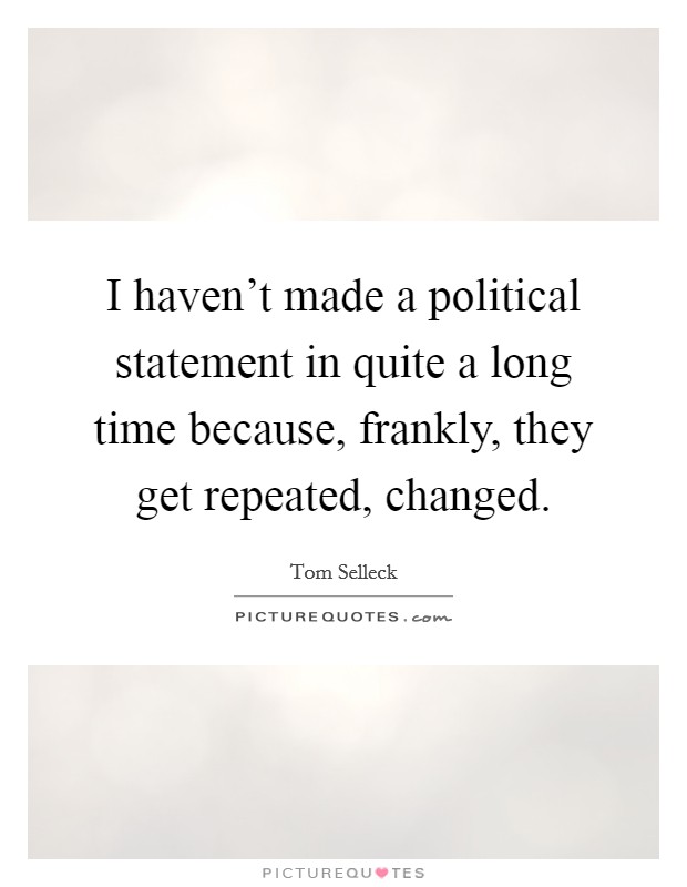 I haven't made a political statement in quite a long time because, frankly, they get repeated, changed. Picture Quote #1