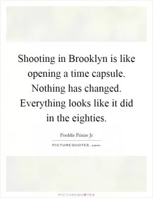 Shooting in Brooklyn is like opening a time capsule. Nothing has changed. Everything looks like it did in the eighties Picture Quote #1
