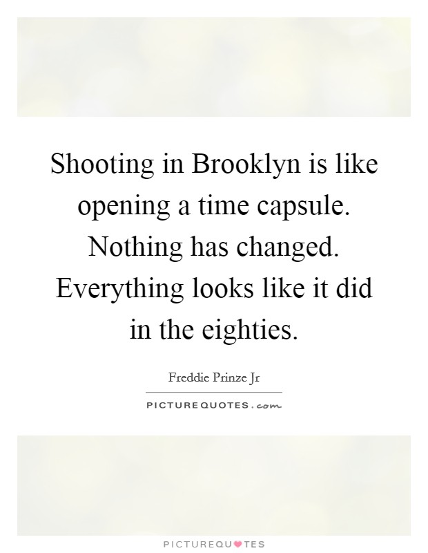 Shooting in Brooklyn is like opening a time capsule. Nothing has changed. Everything looks like it did in the eighties. Picture Quote #1