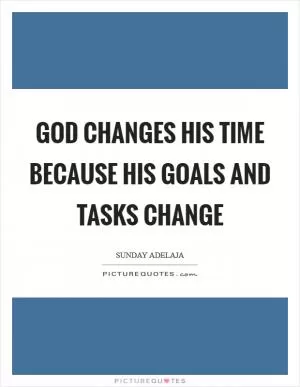 God changes His time because His goals and tasks change Picture Quote #1