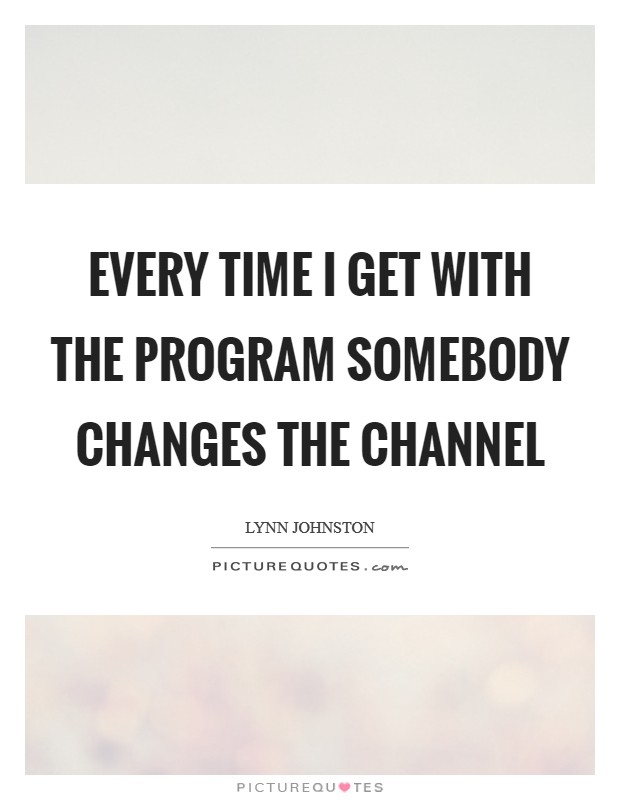 Every time I get with the program somebody changes the channel Picture Quote #1