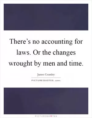 There’s no accounting for laws. Or the changes wrought by men and time Picture Quote #1