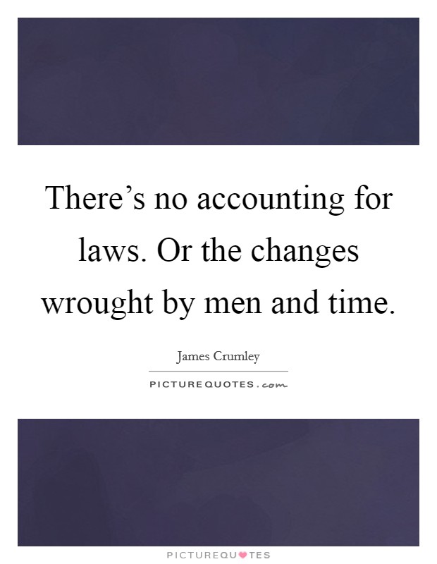 There's no accounting for laws. Or the changes wrought by men and time. Picture Quote #1