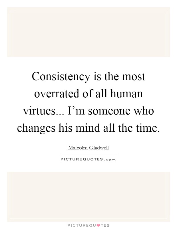 Consistency is the most overrated of all human virtues... I'm someone who changes his mind all the time. Picture Quote #1