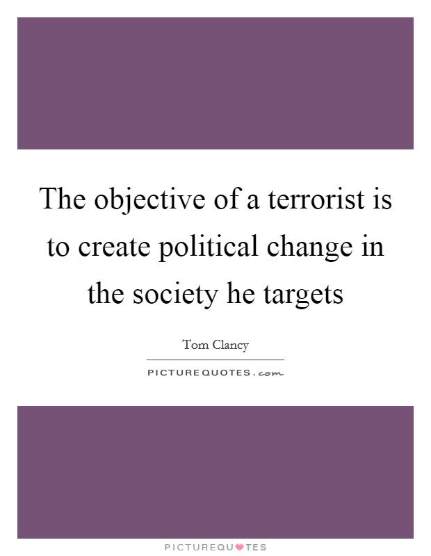 The objective of a terrorist is to create political change in the society he targets Picture Quote #1
