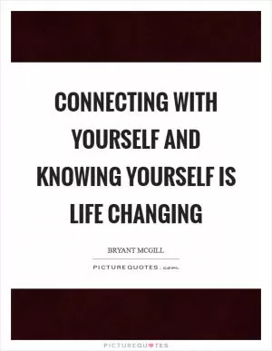 Connecting with yourself and knowing yourself is life changing Picture Quote #1