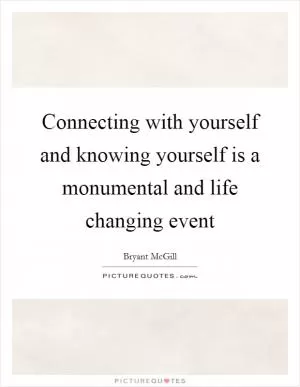 Connecting with yourself and knowing yourself is a monumental and life changing event Picture Quote #1