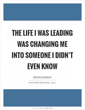 The life I was leading was changing me into someone I didn’t even know Picture Quote #1