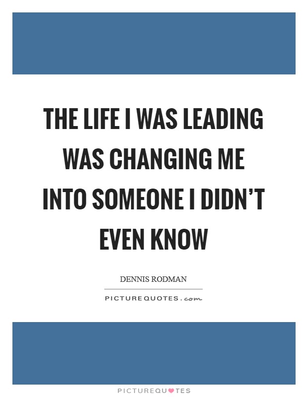 The life I was leading was changing me into someone I didn't even know Picture Quote #1