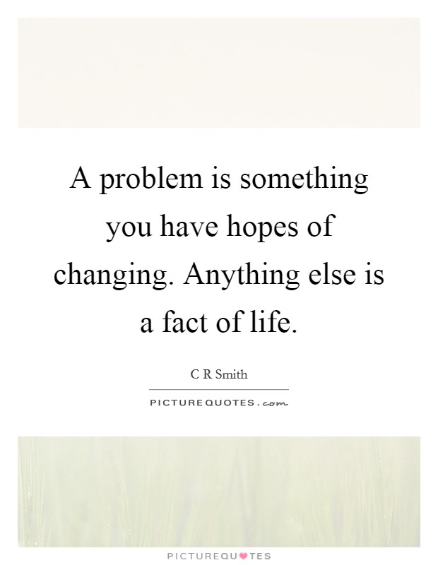 A problem is something you have hopes of changing. Anything else is a fact of life. Picture Quote #1
