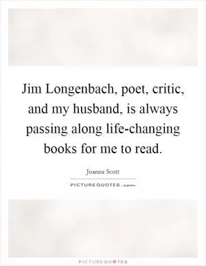 Jim Longenbach, poet, critic, and my husband, is always passing along life-changing books for me to read Picture Quote #1