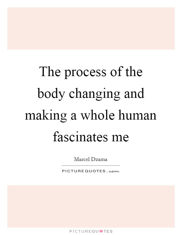 The process of the body changing and making a whole human fascinates me Picture Quote #1