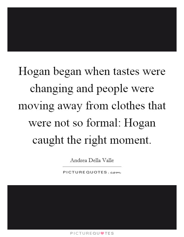 Hogan began when tastes were changing and people were moving away from clothes that were not so formal: Hogan caught the right moment. Picture Quote #1
