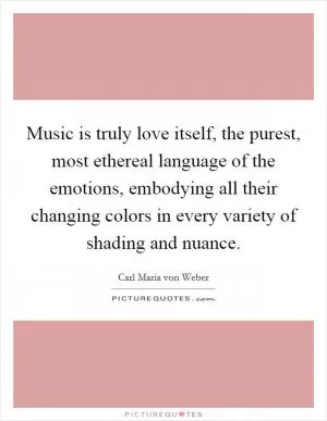 Music is truly love itself, the purest, most ethereal language of the emotions, embodying all their changing colors in every variety of shading and nuance Picture Quote #1