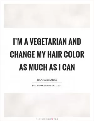 I’m a vegetarian and change my hair color as much as I can Picture Quote #1