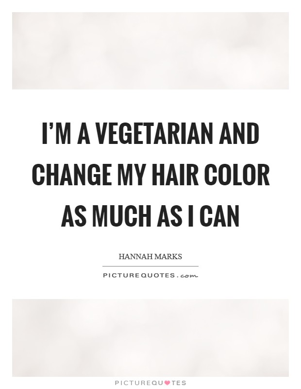 I'm a vegetarian and change my hair color as much as I can Picture Quote #1