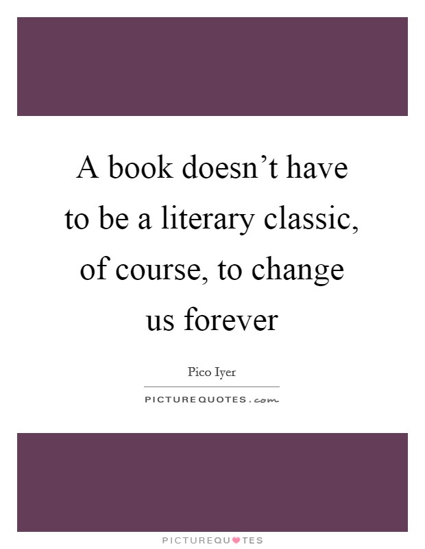 A book doesn't have to be a literary classic, of course, to change us forever Picture Quote #1