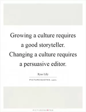 Growing a culture requires a good storyteller. Changing a culture requires a persuasive editor Picture Quote #1