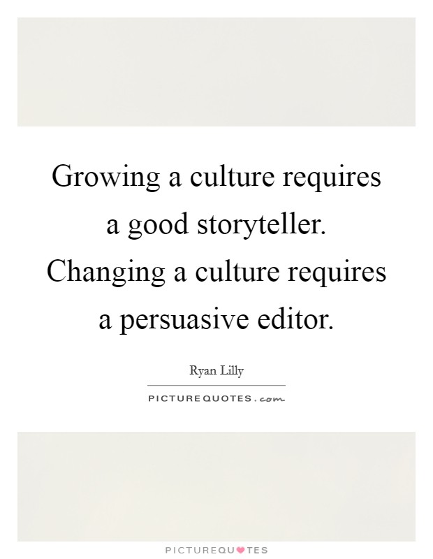 Growing a culture requires a good storyteller. Changing a culture requires a persuasive editor. Picture Quote #1