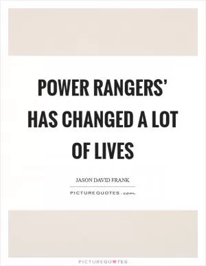 Power Rangers’ has changed a lot of lives Picture Quote #1