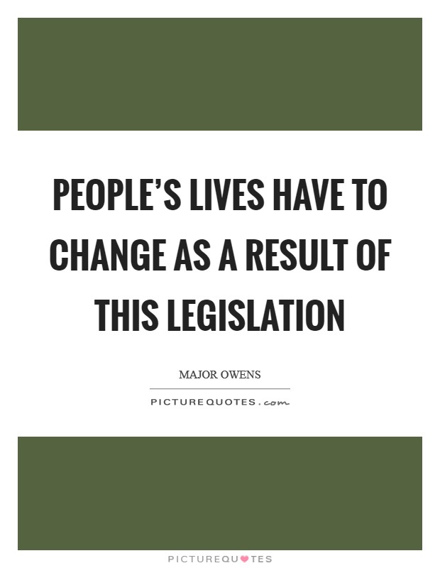 People's lives have to change as a result of this legislation Picture Quote #1