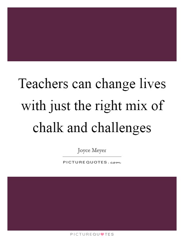 Teachers can change lives with just the right mix of chalk and challenges Picture Quote #1