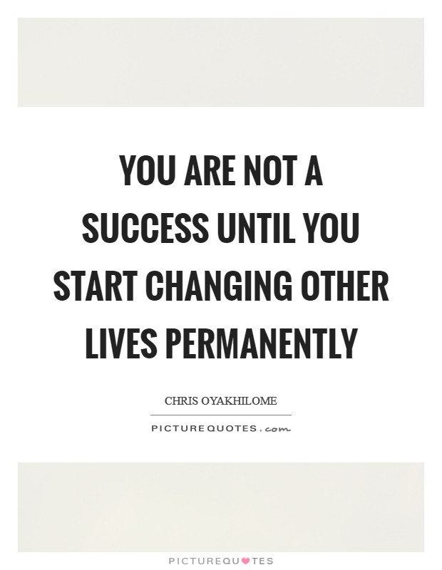 You are not a success until you start changing other lives permanently Picture Quote #1