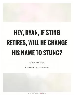 Hey, Ryan, if Sting retires, will he change his name to Stung? Picture Quote #1