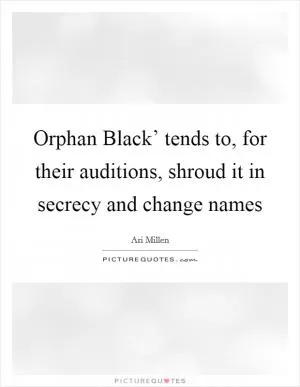 Orphan Black’ tends to, for their auditions, shroud it in secrecy and change names Picture Quote #1