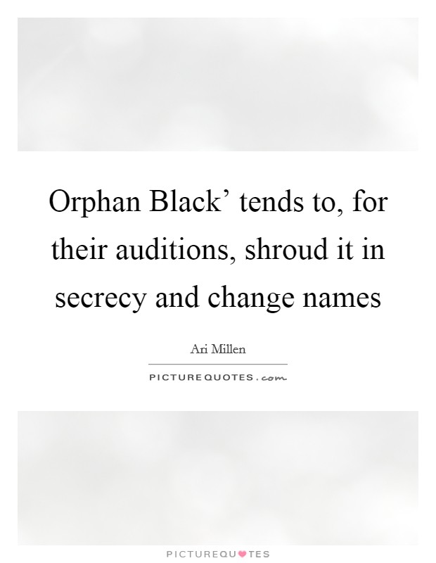 Orphan Black' tends to, for their auditions, shroud it in secrecy and change names Picture Quote #1