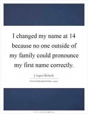 I changed my name at 14 because no one outside of my family could pronounce my first name correctly Picture Quote #1
