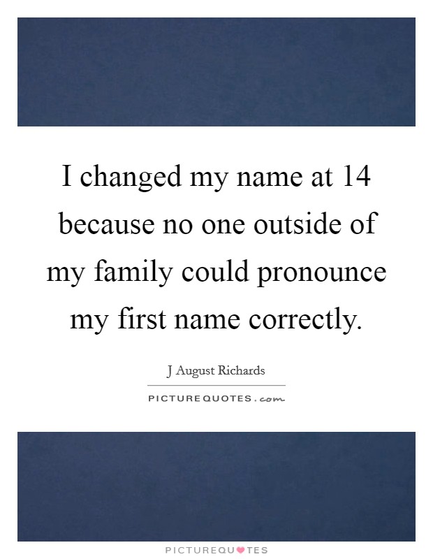 I changed my name at 14 because no one outside of my family could pronounce my first name correctly. Picture Quote #1