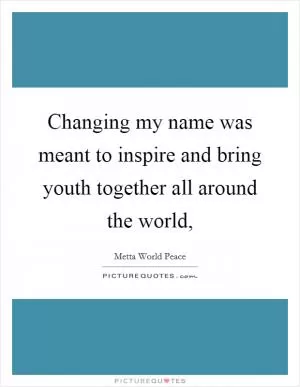 Changing my name was meant to inspire and bring youth together all around the world, Picture Quote #1
