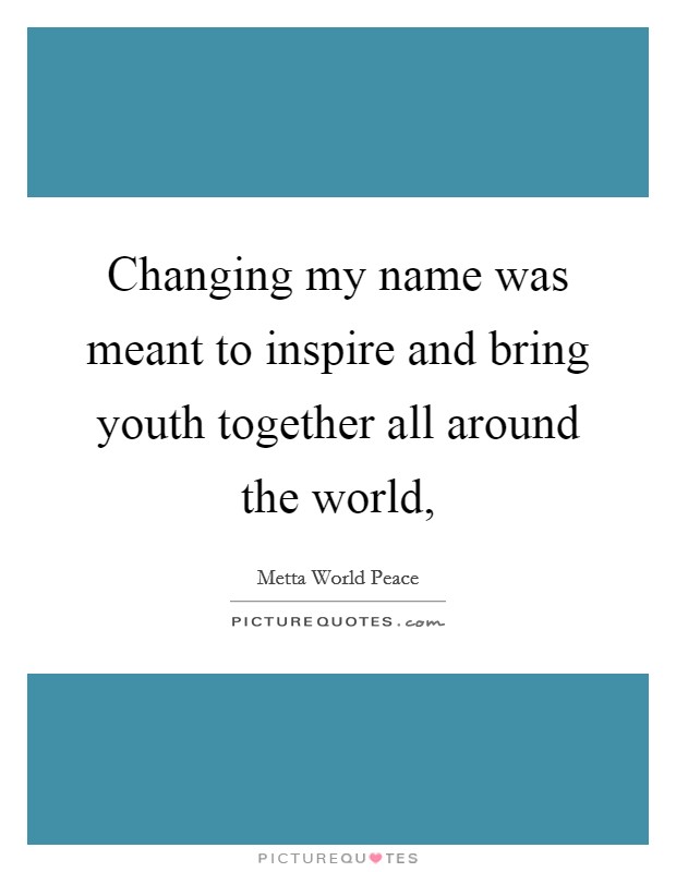 Changing my name was meant to inspire and bring youth together all around the world, Picture Quote #1
