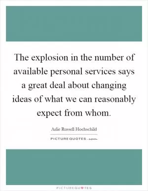 The explosion in the number of available personal services says a great deal about changing ideas of what we can reasonably expect from whom Picture Quote #1