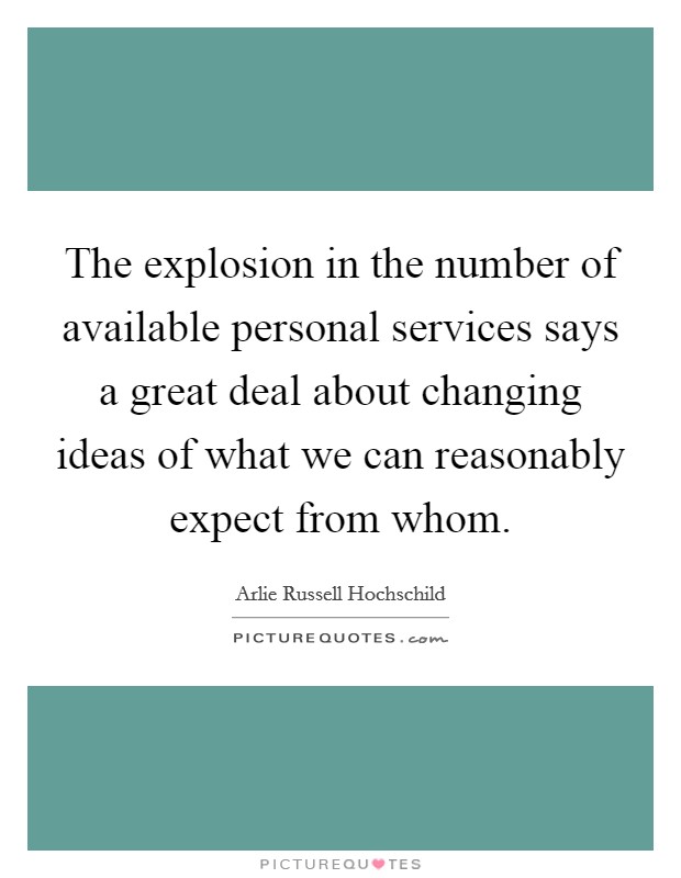 The explosion in the number of available personal services says a great deal about changing ideas of what we can reasonably expect from whom. Picture Quote #1