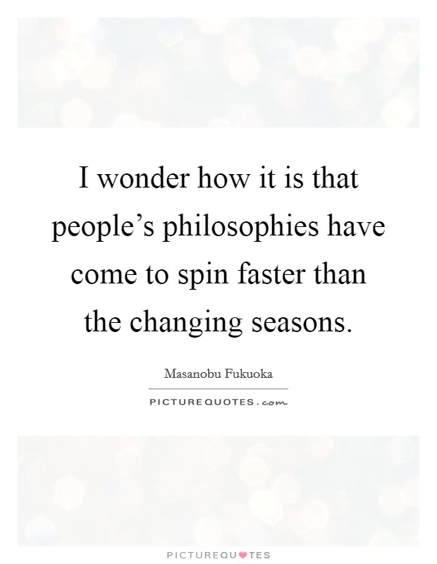 I wonder how it is that people's philosophies have come to spin faster than the changing seasons. Picture Quote #1