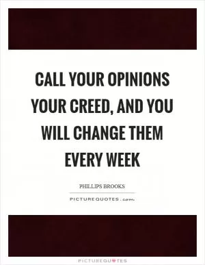 Call your opinions your creed, and you will change them every week Picture Quote #1