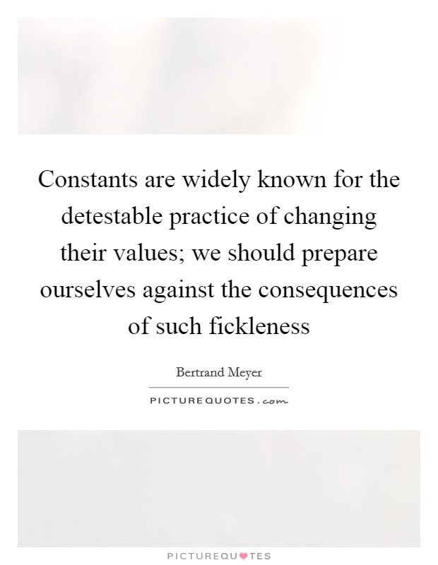 Constants are widely known for the detestable practice of changing their values; we should prepare ourselves against the consequences of such fickleness Picture Quote #1