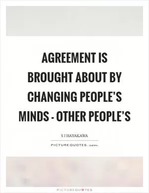 Agreement is brought about by changing people’s minds - other people’s Picture Quote #1