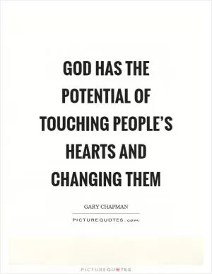God has the potential of touching people’s hearts and changing them Picture Quote #1