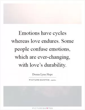 Emotions have cycles whereas love endures. Some people confuse emotions, which are ever-changing, with love’s durability Picture Quote #1