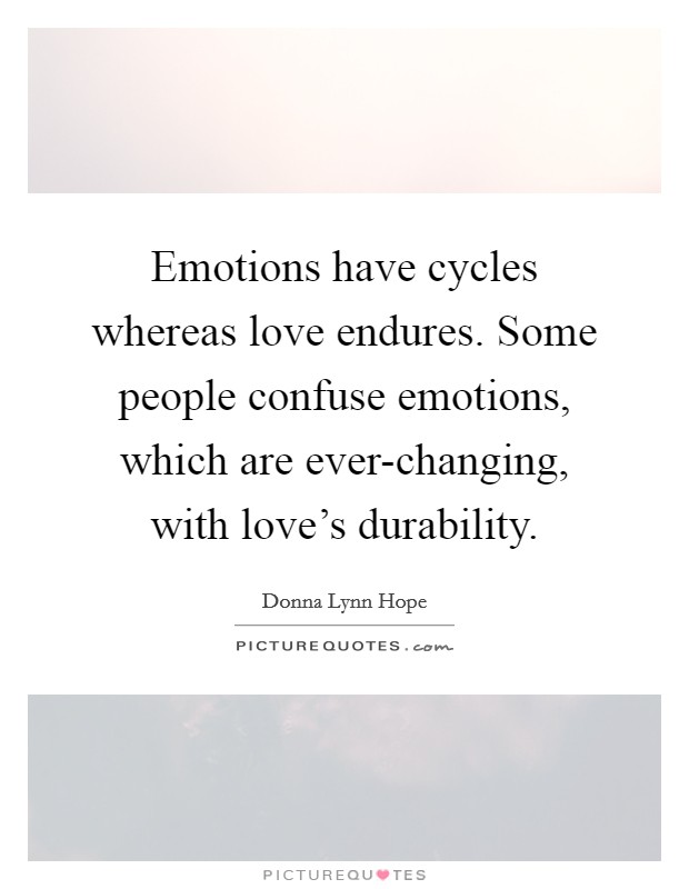 Emotions have cycles whereas love endures. Some people confuse emotions, which are ever-changing, with love's durability. Picture Quote #1