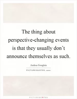 The thing about perspective-changing events is that they usually don’t announce themselves as such Picture Quote #1
